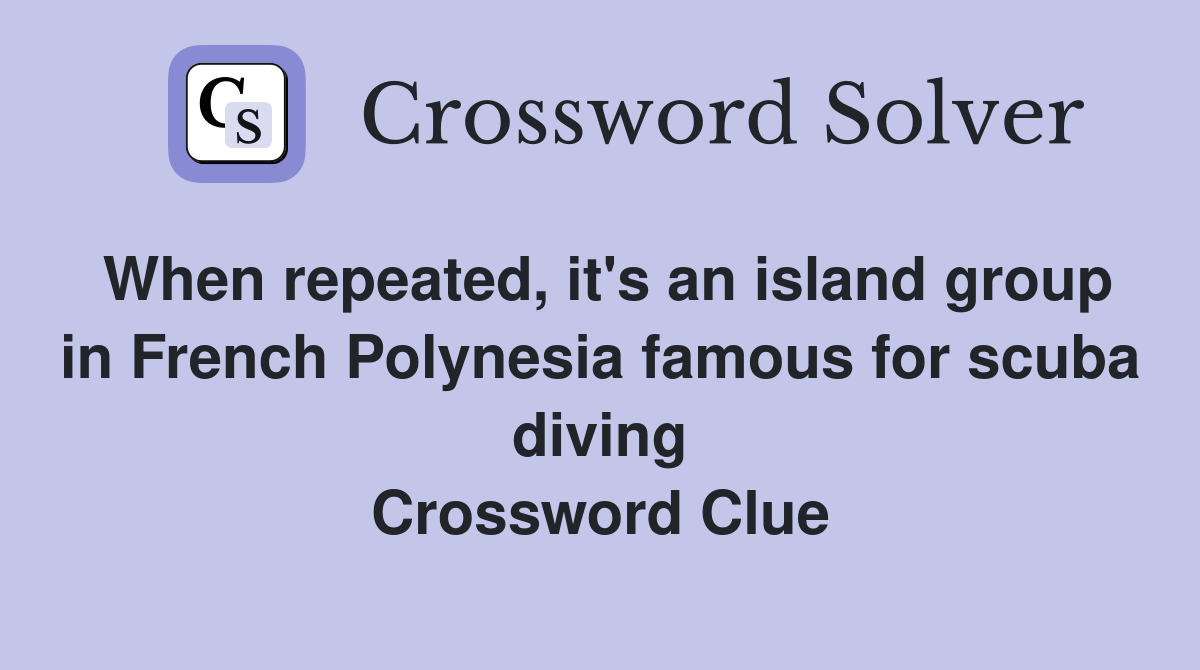 When repeated, it's an island group in French Polynesia famous for